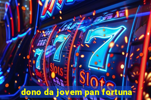 dono da jovem pan fortuna